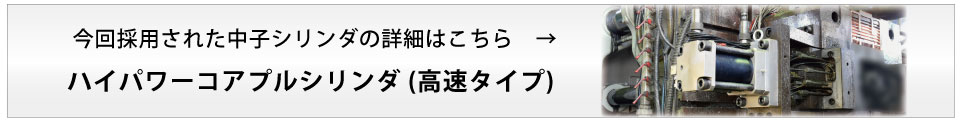 今回採用された中子シリンダの詳細はこちらハイパワーコアプッシュシリンダ