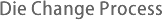 Die Change Process